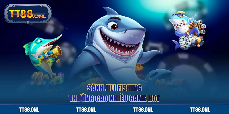 Sảnh JILI Fishing thưởng cao nhiều game hot